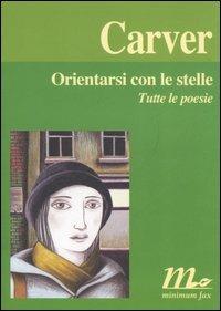 Orientarsi con le stelle. Tutte le poesie - Raymond Carver - Libro Minimum Fax 2006, I libri di Carver | Libraccio.it