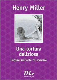 Una tortura deliziosa. Pagine sull'arte di scrivere - Henry Miller - Libro Minimum Fax 2007, Filigrana | Libraccio.it