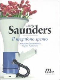 Il megafono spento. Cronache da un mondo troppo rumoroso - George Saunders - Libro Minimum Fax 2009, Sotterranei | Libraccio.it