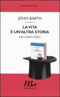 La vita è un'altra storia. Racconti scelti - John Barth - Libro Minimum Fax 2012, Minimum classics | Libraccio.it