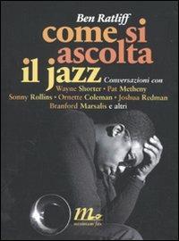 Come si ascolta il jazz. Conversazioni con Wayne Shorter, Pat Metheny, Sonny Rollins, Ornette Coleman, Joshua Redman, Branford Marsalis e altri - Ben Ratliff - Libro Minimum Fax 2010, Sotterranei | Libraccio.it