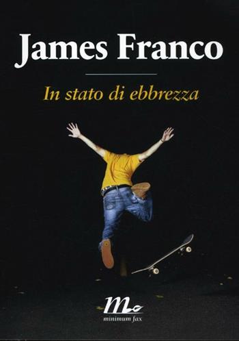 In stato di ebbrezza - James Franco - Libro Minimum Fax 2012, Sotterranei | Libraccio.it