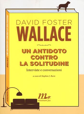 Un antidoto contro la solitudine. Interviste e conversazioni - David Foster Wallace - Libro Minimum Fax 2013, Sotterranei | Libraccio.it