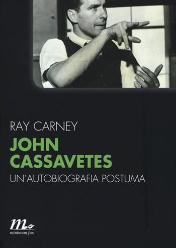 John Cassavetes. Un'autobiografia postuma - Ray Carney - Libro Minimum Fax 2014, Minimum Fax cinema. Nuova serie | Libraccio.it