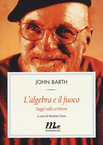 L' algebra e il fuoco. Saggi sulla scrittura - John Barth - Libro Minimum Fax 2013, Filigrana | Libraccio.it