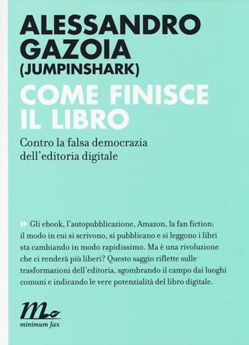 Come finisce il libro. Contro la falsa democrazia dell'editoria digitale - Alessandro Gazoia - Libro Minimum Fax 2014, Indi | Libraccio.it