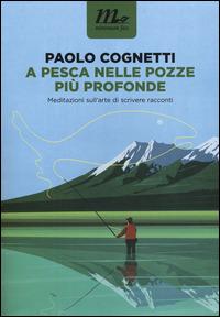 A pesca nelle pozze più profonde. Meditazioni sull'arte di scrivere racconti - Paolo Cognetti - Libro Minimum Fax 2014, Nichel | Libraccio.it