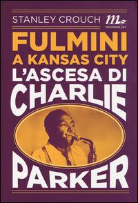 Fulmini a Kansas City. L'ascesa di Charlie Parker - Stanley Crouch - Libro Minimum Fax 2014, Minimum Fax musica | Libraccio.it