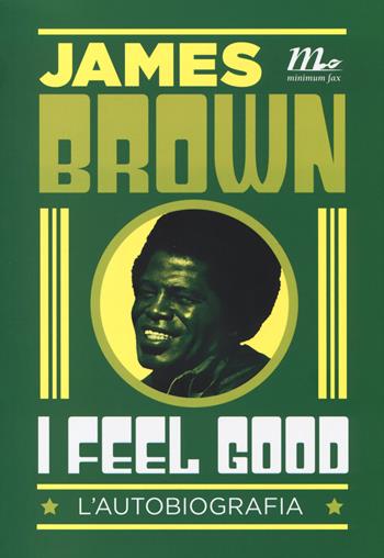 I feel good. L'autobiografia - James Brown - Libro Minimum Fax 2014, Minimum Fax musica | Libraccio.it