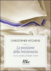 La posizione della missionaria. Teoria e pratica di Madre Teresa - Christopher Hitchens - Libro Minimum Fax 2014, Filigrana | Libraccio.it