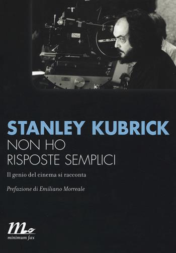 Non ho risposte semplici. Il genio del cinema si racconta - Stanley Kubrick - Libro Minimum Fax 2015, Minimum Fax cinema. Nuova serie | Libraccio.it