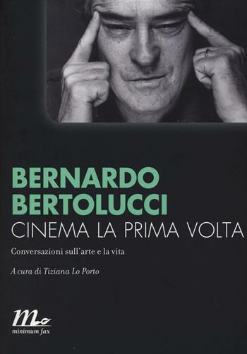 Cinema la prima volta. Conversazioni sull'arte e la vita - Bernardo Bertolucci - Libro Minimum Fax 2016, Minimum Fax cinema. Nuova serie | Libraccio.it