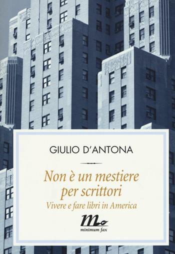 Non è un mestiere per scrittori. Vivere e fare libri in America - Giulio D'Antona - Libro Minimum Fax 2016, Filigrana | Libraccio.it