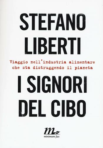 I signori del cibo. Viaggio nell'industria alimentare che sta distruggendo il pianeta - Stefano Liberti - Libro Minimum Fax 2016 | Libraccio.it