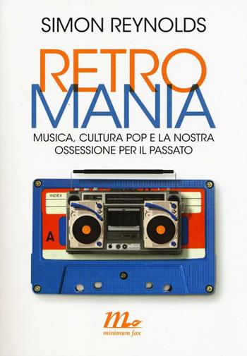 Retromania. Musica, cultura pop e la nostra ossessione per il passato - Simon Reynolds - Libro Minimum Fax 2017, Minimum Fax musica | Libraccio.it