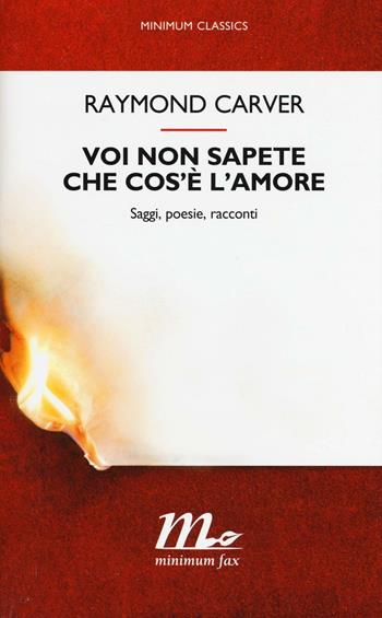 Voi non sapete che cos'è l'amore. Saggi, poesie, racconti - Raymond Carver - Libro Minimum Fax 2017, Minimum classics | Libraccio.it