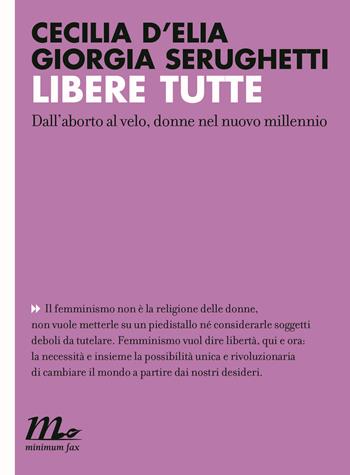 Libere tutte. Dall'aborto al velo, donne nel nuovo millennio - Cecilia D'Elia, Giorgia Serughetti - Libro Minimum Fax 2017, Indi | Libraccio.it