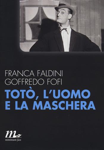 Totò, l'uomo e la maschera - Goffredo Fofi, Franca Faldini - Libro Minimum Fax 2017, Minimum Fax cinema. Nuova serie | Libraccio.it