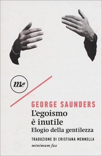 L' egoismo è inutile. Elogio della gentilezza - George Saunders - Libro Minimum Fax 2018 | Libraccio.it