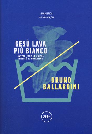 Gesù lava più bianco. Ovvero come la chiesa inventò il marketing - Bruno Ballardini - Libro Minimum Fax 2018, Indi | Libraccio.it