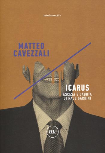 Icarus. Ascesa e caduta di Raul Gardini - Matteo Cavezzali - Libro Minimum Fax 2018, Indi | Libraccio.it