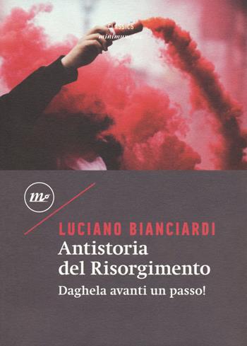 Antistoria del Risorgimento. Daghela avanti un passo! - Luciano Bianciardi - Libro Minimum Fax 2018, Minimum classics | Libraccio.it