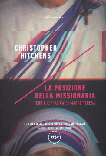 La posizione della missionaria. Teoria e pratica di Madre Teresa - Christopher Hitchens - Libro Minimum Fax 2018, Indi | Libraccio.it