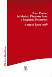 Noun phrases in medical discourse from a pragmatic perspective. A corpus-based study - Michele Gaudiano - Libro Digilabs 2010 | Libraccio.it