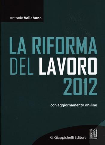La riforma del lavoro 2012. - Antonio Vallebona - Libro Giappichelli-Linea Professionale 2012 | Libraccio.it