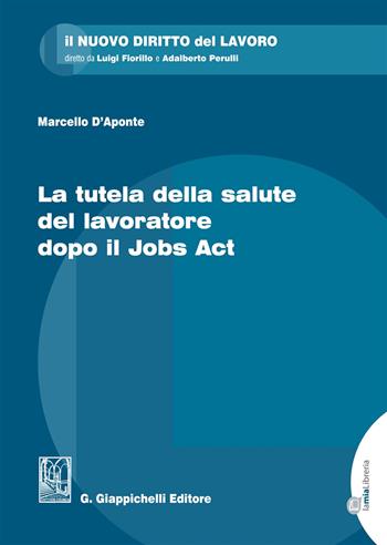 La tutela della salute del lavoratore dopo il Jobs Act - Marcello D'Aponte - Libro Giappichelli-Linea Professionale 2018, Il nuovo diritto del lavoro | Libraccio.it