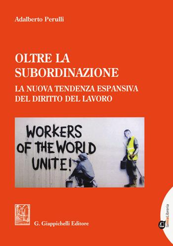 Oltre la subordinazione. La nuova tendenza espansiva del diritto del lavoro - Adalberto Perulli - Libro Giappichelli-Linea Professionale 2021 | Libraccio.it