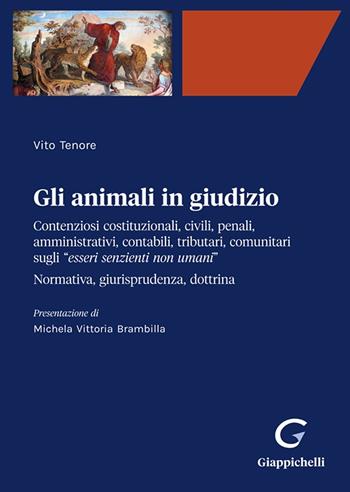 Gli animali in giudizio. Contenziosi costituzionali, civili, penali, amministrativi, contabili, tributari, comunitari sugli «esseri senzienti non umani». Normativa, giurisprudenza, dottrina - Vito Tenore - Libro Giappichelli-Linea Professionale 2023 | Libraccio.it