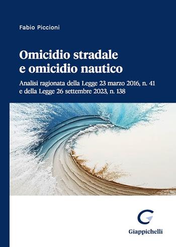 Omicidio stradale e omicidio nautico. Analisi ragionata della Legge 23 marzo 2016, n. 41 e della Legge 26 settembre 2023, n. 138 - Fabio Piccioni - Libro Giappichelli-Linea Professionale 2023 | Libraccio.it