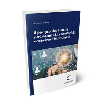 Il gioco pubblico in Italia: riordino, questione territoriale e cortocircuiti istituzionali - Geronimo Cardia - Libro Giappichelli-Linea Professionale 2024 | Libraccio.it