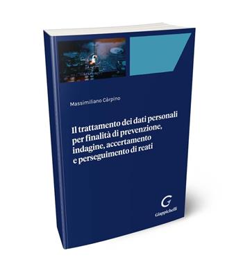 Il trattamento dei dati personali per finalità di prevenzione, indagine, accertamento e perseguimento di reati - Massimiliano Carpino - Libro Giappichelli-Linea Professionale 2024 | Libraccio.it