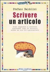 Scrivere un articolo. Come imparare a scrivere qualsiasi tipo di articolo anche se non si è giornalisti - Stefano Baldolini - Libro Audino 2006, Manuali | Libraccio.it