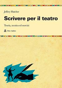 Scrivere per il teatro. Teoria, tecnica ed esercizi - Jeffrey Hatcher - Libro Audino 2004, Manuali | Libraccio.it