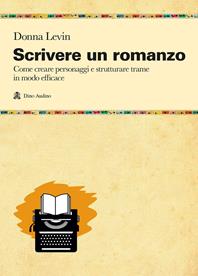 Scrivere un romanzo. Come strutturare personaggi e storie in modo efficace - Donna Levin - Libro Audino 2006, Manuali | Libraccio.it