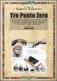 Tre Punto Zero. La rivoluzione digitale. Come cambia il modo di scrivere, leggere, informare, comunicare nell'era di smartphone, social network, file audio...  - Libro Audino 2011, Manuali | Libraccio.it
