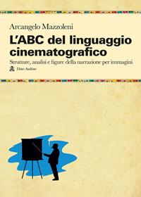 L' ABC del linguaggio cinematografico. Strutture, analisi e figure nella narrazione per immagini - Arcangelo Mazzoleni - Libro Audino 2010, Manuali | Libraccio.it