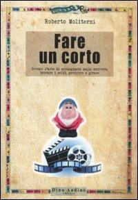 Fare un corto. Ovvero l'arte di arraggiarsi nello scrivere, trovare i soldi, produrre e girare - Roberto Moliterni - Libro Audino 2012, Taccuini | Libraccio.it