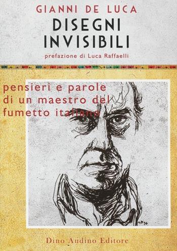 Disegni invisibili. Pensieri e parole di un maestro del fumetto italiano - Gianni De Luca - Libro Audino 2012, Voci e volti dello spettacolo | Libraccio.it
