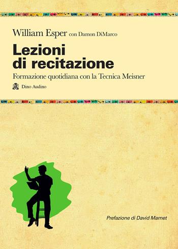 Lezioni di recitazione. Il racconto quotidiano della formazione con la tecnica Meisner - William Esper, Damon DiMarco - Libro Audino 2013, Manuali | Libraccio.it