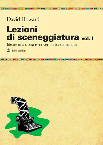 Lezioni di sceneggiatura. Vol. 1: Ideare una storia e scriverne i fondamentali - David Howard - Libro Audino 2013, Manuali | Libraccio.it