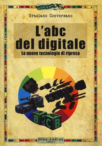 L'ABC del digitale. Le nuove tecnologie di ripresa - Graziano Conversano - Libro Audino 2013, Taccuini | Libraccio.it