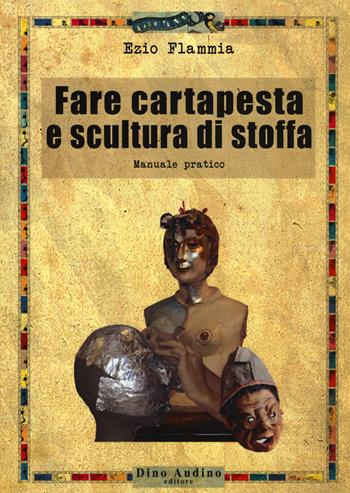 Fare cartapesta e scultura di stoffa. Ediz. illustrata - Ezio Flammia - Libro Audino 2014, Taccuini | Libraccio.it
