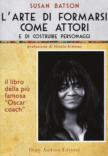 L'arte di formarsi come attori e di costruire personaggi - Susan Batson - Libro Audino 2014, Voci e volti dello spettacolo | Libraccio.it