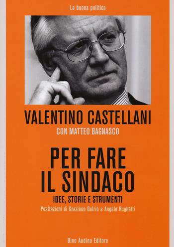 Per fare il sindaco. Idee, storie e strumenti - Valentino Castellani, Matteo Bagnasco - Libro Audino 2014, La buona politica | Libraccio.it