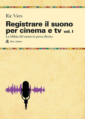 Registrare il suono per cinema e tv. Vol. 1: La bibbia del suono in presa diretta - Ric Viers - Libro Audino 2016, Manuali | Libraccio.it