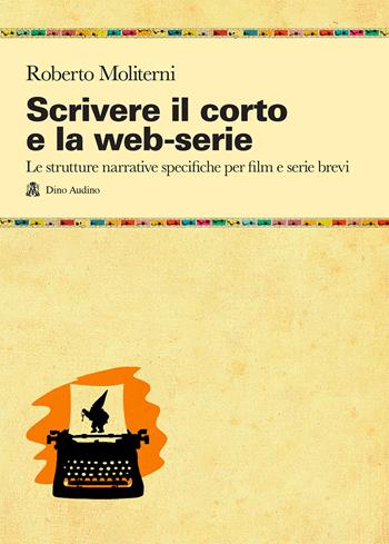 Scrivere il corto e la web-serie: Le strutture narrative specificheper film e serie brevi - Roberto Moliterni - Libro Audino 2016, Taccuini | Libraccio.it